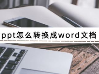 ppt怎么转换成word文档 ppt转换成word文档的方法说明