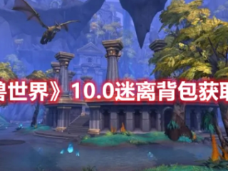 魔兽世界10.0版本怎么获得迷离背包 魔兽世界10.0版本获得迷离背包方法分享